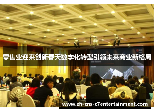 零售业迎来创新春天数字化转型引领未来商业新格局 零售业迎来创新春天数字化转型引领未来商业新格局