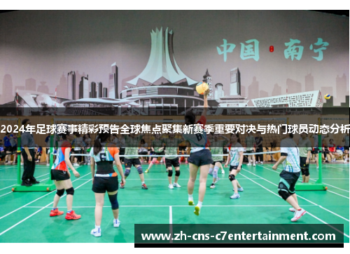 2024年足球赛事精彩预告全球焦点聚集新赛季重要对决与热门球员动态分析