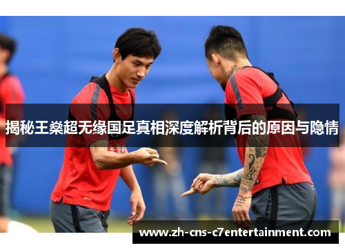 揭秘王燊超无缘国足真相深度解析背后的原因与隐情