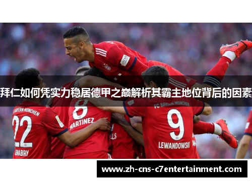 拜仁如何凭实力稳居德甲之巅解析其霸主地位背后的因素