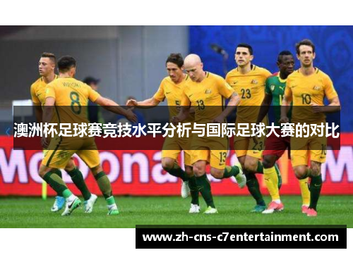 澳洲杯足球赛竞技水平分析与国际足球大赛的对比