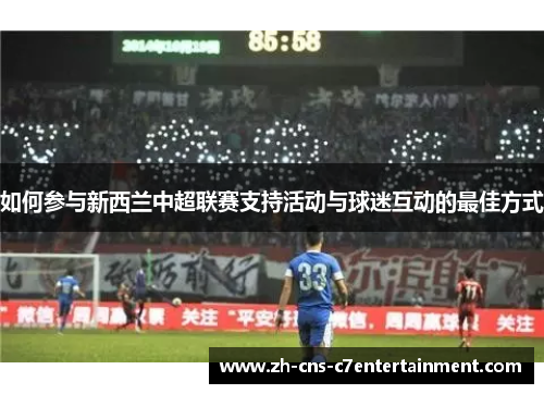 如何参与新西兰中超联赛支持活动与球迷互动的最佳方式 如何参与新西兰中超联赛支持活动与球迷互动的最佳方式