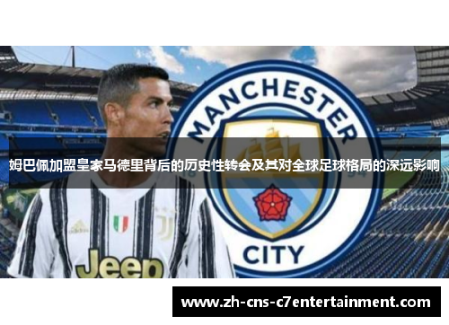 姆巴佩加盟皇家马德里背后的历史性转会及其对全球足球格局的深远影响