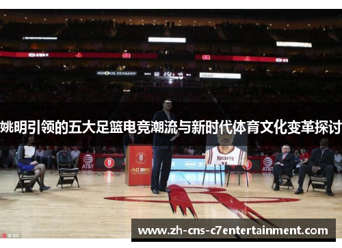 姚明引领的五大足篮电竞潮流与新时代体育文化变革探讨 姚明引领的五大足篮电竞潮流与新时代体育文化变革探讨