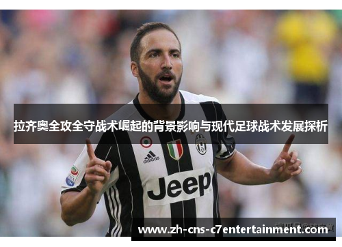 拉齐奥全攻全守战术崛起的背景影响与现代足球战术发展探析 拉齐奥全攻全守战术崛起的背景影响与现代足球战术发展探析