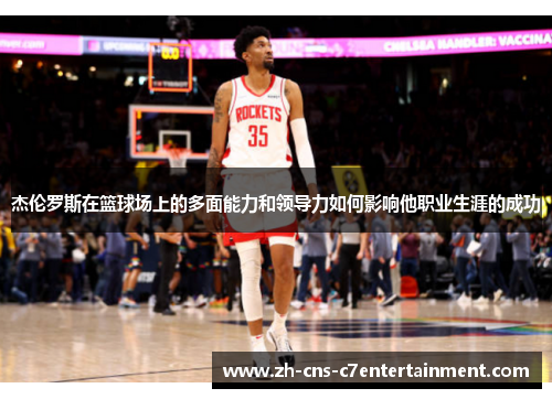 杰伦罗斯在篮球场上的多面能力和领导力如何影响他职业生涯的成功 杰伦罗斯在篮球场上的多面能力和领导力如何影响他职业生涯的成功