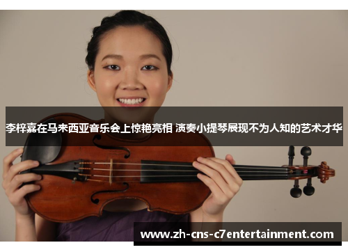 李梓嘉在马来西亚音乐会上惊艳亮相 演奏小提琴展现不为人知的艺术才华