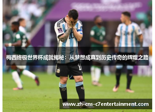 梅西终极世界杯成就揭秘:从梦想成真到历史传奇的辉煌之路 梅西终极世界杯成就揭秘:从梦想成真到历史传奇的辉煌之路