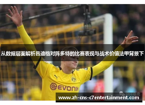从数据层面解析吕迪格对阵多特的比赛表现与战术价值法甲背景下