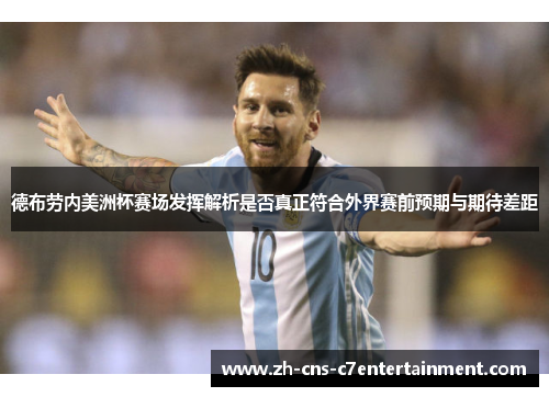 德布劳内美洲杯赛场发挥解析是否真正符合外界赛前预期与期待差距