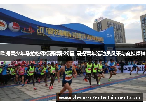 欧洲青少年马拉松锦标赛精彩纷呈 展现青年运动员风采与竞技精神