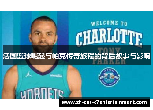 法国篮球崛起与帕克传奇旅程的背后故事与影响 法国篮球崛起与帕克传奇旅程的背后故事与影响