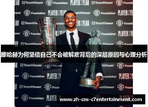 滕哈赫为何坚信自己不会被解雇背后的深层原因与心理分析