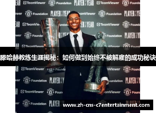 滕哈赫教练生涯揭秘:如何做到始终不被解雇的成功秘诀 滕哈赫教练生涯揭秘:如何做到始终不被解雇的成功秘诀