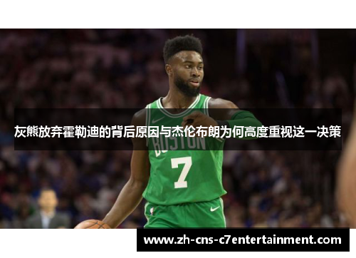 灰熊放弃霍勒迪的背后原因与杰伦布朗为何高度重视这一决策