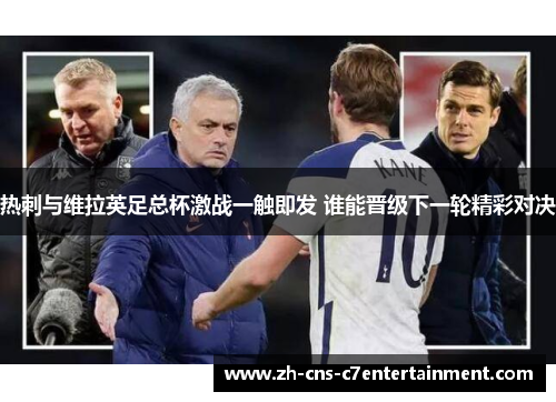 热刺与维拉英足总杯激战一触即发 谁能晋级下一轮精彩对决