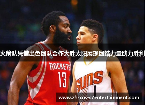 火箭队凭借出色团队合作大胜太阳展现团结力量助力胜利