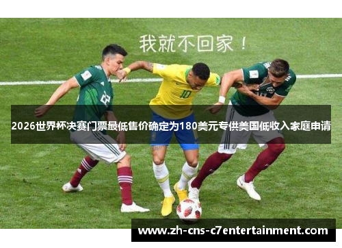 2026世界杯决赛门票最低售价确定为180美元专供美国低收入家庭申请
