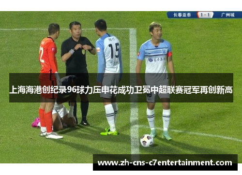 上海海港创纪录96球力压申花成功卫冕中超联赛冠军再创新高