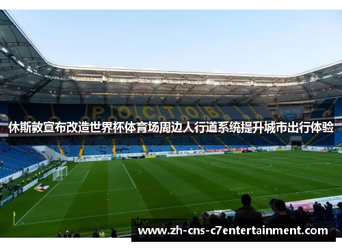 休斯敦宣布改造世界杯体育场周边人行道系统提升城市出行体验 休斯敦宣布改造世界杯体育场周边人行道系统提升城市出行体验