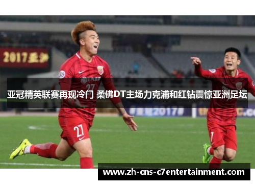 亚冠精英联赛再现冷门 柔佛DT主场力克浦和红钻震惊亚洲足坛