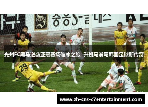 光州FC黑马逆袭亚冠赛场破冰之旅 升班马谱写韩国足球新传奇 光州FC黑马逆袭亚冠赛场破冰之旅 升班马谱写韩国足球新传奇