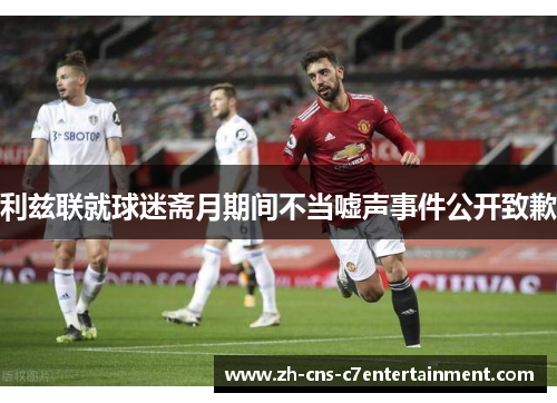 利兹联就球迷斋月期间不当嘘声事件公开致歉