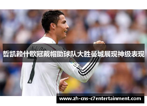 哲凯赖什欧冠戴帽助球队大胜曼城展现神级表现 哲凯赖什欧冠戴帽助球队大胜曼城展现神级表现
