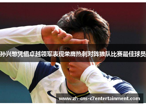 孙兴慜凭借卓越领军表现荣膺热刺对阵狼队比赛最佳球员