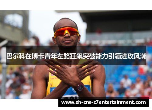 巴尔科在博卡青年左路狂飙突破能力引领进攻风潮