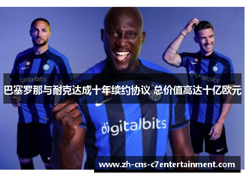 巴塞罗那与耐克达成十年续约协议 总价值高达十亿欧元