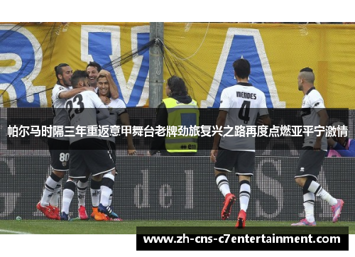 帕尔马时隔三年重返意甲舞台老牌劲旅复兴之路再度点燃亚平宁激情
