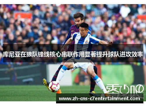库尼亚在狼队锋线核心串联作用显著提升球队进攻效率