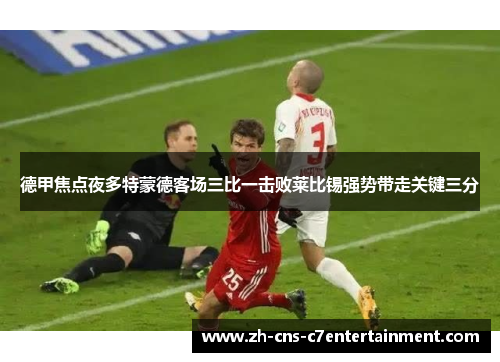 德甲焦点夜多特蒙德客场三比一击败莱比锡强势带走关键三分