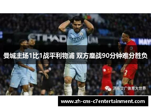 曼城主场1比1战平利物浦 双方鏖战90分钟难分胜负