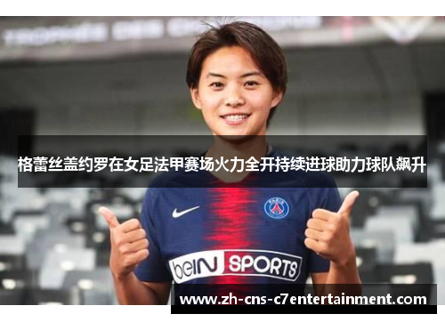 格蕾丝盖约罗在女足法甲赛场火力全开持续进球助力球队飙升
