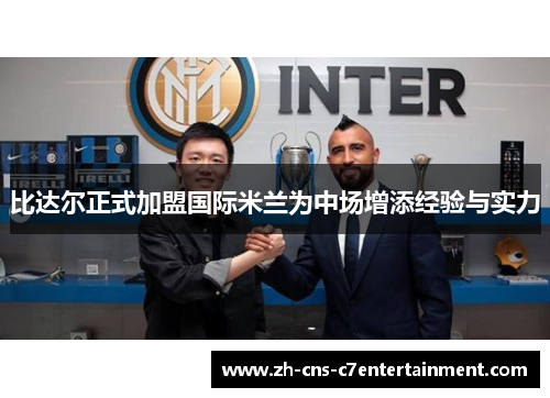 比达尔正式加盟国际米兰为中场增添经验与实力