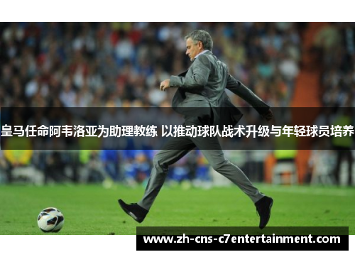皇马任命阿韦洛亚为助理教练 以推动球队战术升级与年轻球员培养