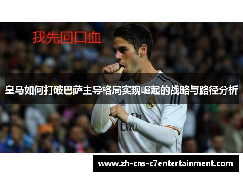 皇马如何打破巴萨主导格局实现崛起的战略与路径分析