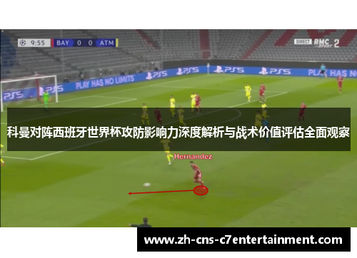 科曼对阵西班牙世界杯攻防影响力深度解析与战术价值评估全面观察 科曼对阵西班牙世界杯攻防影响力深度解析与战术价值评估全面观察