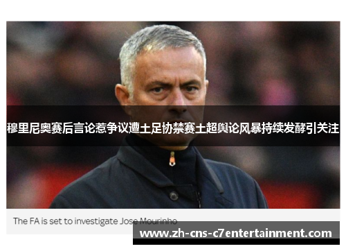 穆里尼奥赛后言论惹争议遭土足协禁赛土超舆论风暴持续发酵引关注