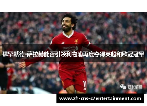 穆罕默德·萨拉赫能否引领利物浦再度夺得英超和欧冠冠军 穆罕默德·萨拉赫能否引领利物浦再度夺得英超和欧冠冠军