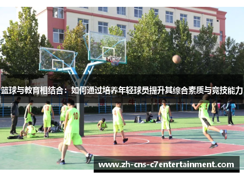 篮球与教育相结合:如何通过培养年轻球员提升其综合素质与竞技能力 篮球与教育相结合:如何通过培养年轻球员提升其综合素质与竞技能力