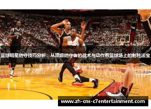篮球明星防守技巧分析:从顶级防守者的战术与动作看篮球场上的制胜法宝 篮球明星防守技巧分析:从顶级防守者的战术与动作看篮球场上的制胜法宝