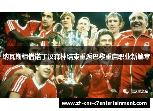 纳瓦斯租借诺丁汉森林结束重返巴黎重启职业新篇章 纳瓦斯租借诺丁汉森林结束重返巴黎重启职业新篇章