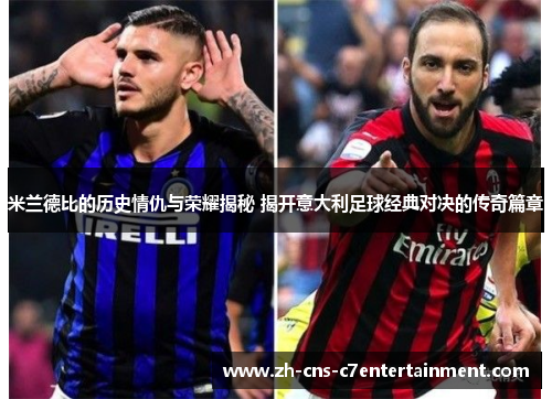 米兰德比的历史情仇与荣耀揭秘 揭开意大利足球经典对决的传奇篇章 米兰德比的历史情仇与荣耀揭秘 揭开意大利足球经典对决的传奇篇章