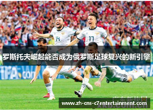 罗斯托夫崛起能否成为俄罗斯足球复兴的新引擎 罗斯托夫崛起能否成为俄罗斯足球复兴的新引擎