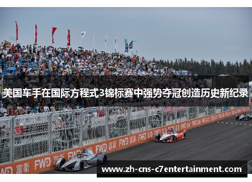 美国车手在国际方程式3锦标赛中强势夺冠创造历史新纪录 美国车手在国际方程式3锦标赛中强势夺冠创造历史新纪录