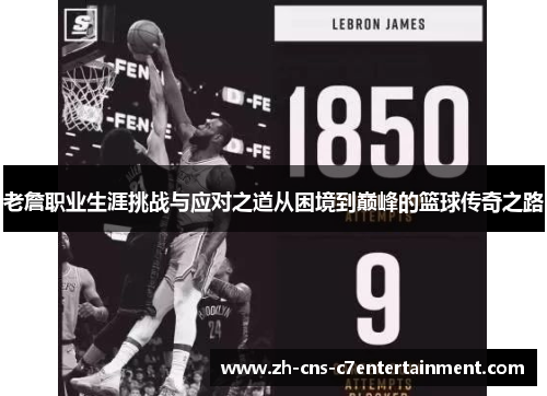 老詹职业生涯挑战与应对之道从困境到巅峰的篮球传奇之路 老詹职业生涯挑战与应对之道从困境到巅峰的篮球传奇之路