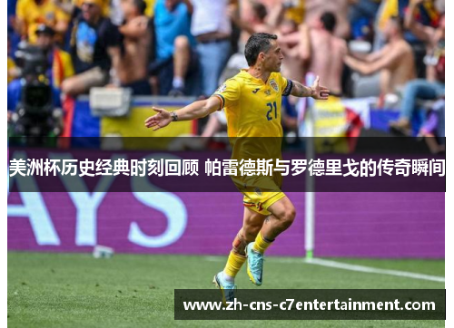 美洲杯历史经典时刻回顾 帕雷德斯与罗德里戈的传奇瞬间 美洲杯历史经典时刻回顾 帕雷德斯与罗德里戈的传奇瞬间